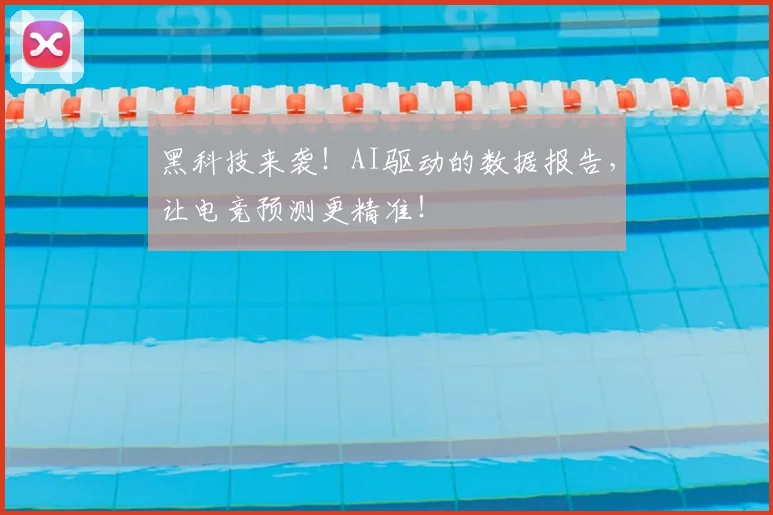 黑科技来袭!AI驱动的数据报告,让电竞预测更精准!