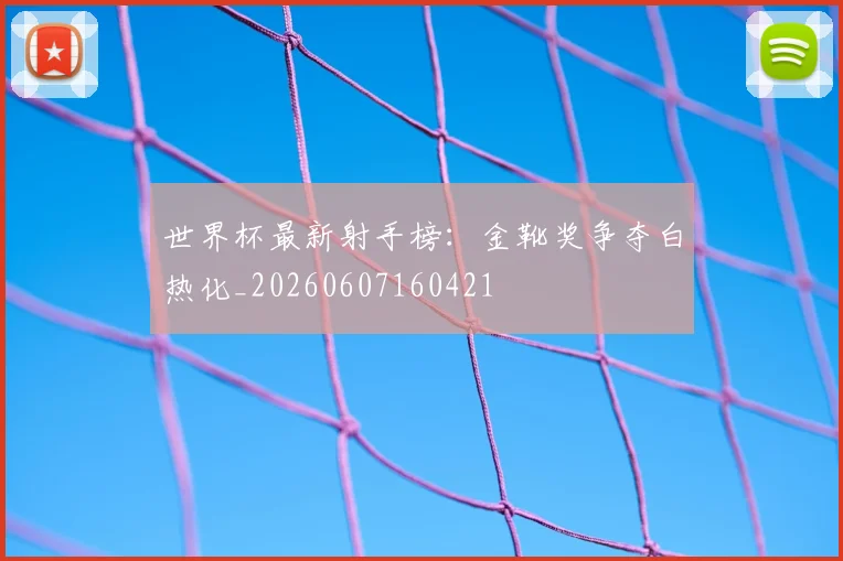 世界杯最新射手榜:金靴奖争夺白热化_20260607160421