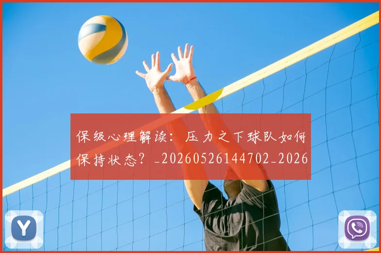 保级心理解读:压力之下球队如何保持状态?_20260526144702_20260608142544