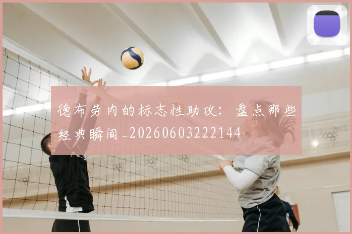 德布劳内的标志性助攻：盘点那些经典瞬间_20260603222144