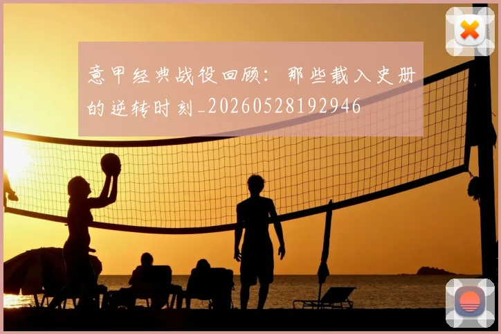 意甲经典战役回顾:那些载入史册的逆转时刻_20260528192946