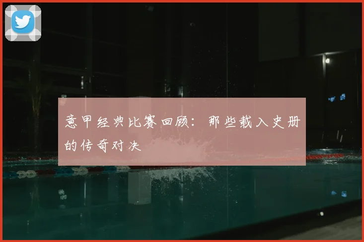 意甲经典比赛回顾:那些载入史册的传奇对决